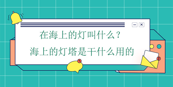 在海上的燈叫什么？海上的燈塔是干什么用的